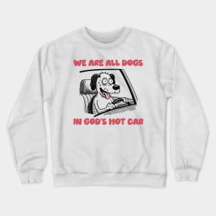 We Are All Dogs In God's Hot Car Crewneck Sweatshirt